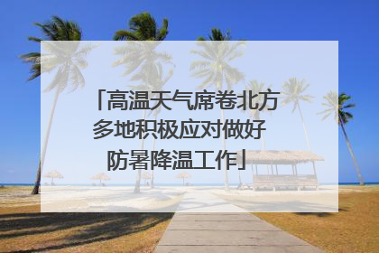 高温天气席卷北方 多地积极应对做好防暑降温工作