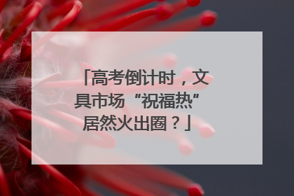 高考倒计时，文具市场“祝福热”居然火出圈？