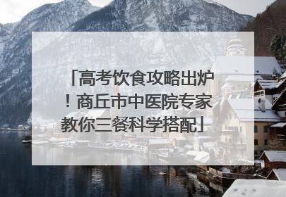 高考饮食攻略出炉！商丘市中医院专家教你三餐科学搭配