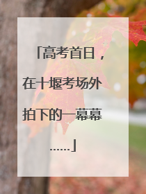 高考首日，在十堰考场外拍下的一幕幕……