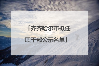 齐齐哈尔市拟任职干部公示名单