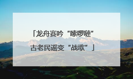 龙舟赛吟“嗦啰嗹” 古老民谣变“战歌”