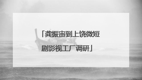龚振宙到上饶微短剧影视工厂调研