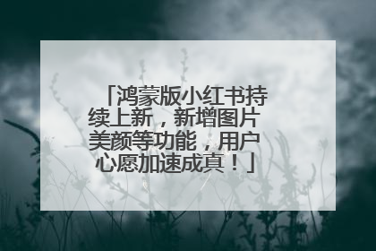 鸿蒙版小红书持续上新，新增图片美颜等功能，用户心愿加速成真！