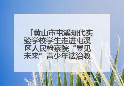 黄山市屯溪现代实验学校学生走进屯溪区人民检察院“昱见未来”青少年法治教育宣传基地