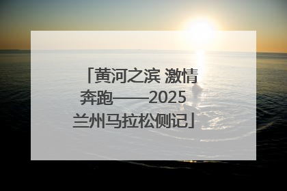 黄河之滨 激情奔跑——2025兰州马拉松侧记