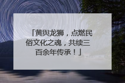 黄舆龙狮，点燃民俗文化之魂，共续三百余年传承！