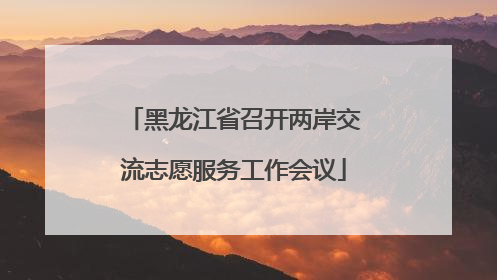 黑龙江省召开两岸交流志愿服务工作会议