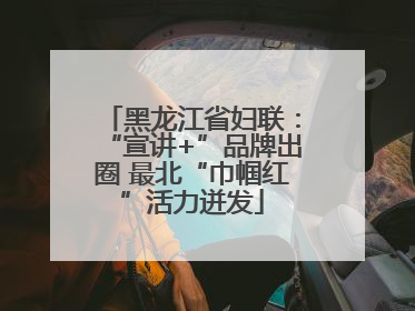 黑龙江省妇联：“宣讲+”品牌出圈 最北“巾帼红”活力迸发