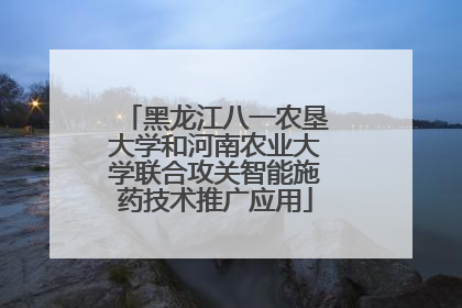 黑龙江八一农垦大学和河南农业大学联合攻关智能施药技术推广应用