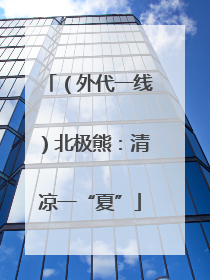 （外代一线）北极熊：清凉一“夏”