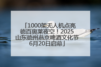 1000架无人机点亮德百奥莱夜空！2025山东德州燕京啤酒文化节6月20日启幕