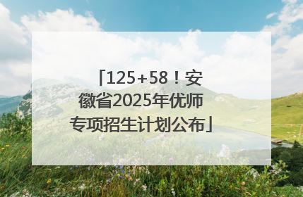 125+58！安徽省2025年优师专项招生计划公布