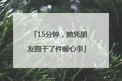 15分钟，她凭朋友圈干了件暖心事
