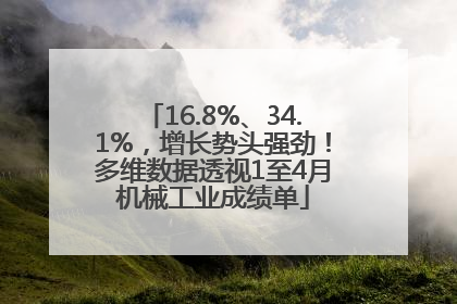 16.8%、34.1%，增长势头强劲！多维数据透视1至4月机械工业成绩单