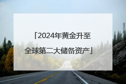 2024年黄金升至全球第二大储备资产