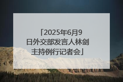 2025年6月9日外交部发言人林剑主持例行记者会
