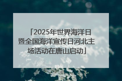 2025年世界海洋日暨全国海洋宣传日河北主场活动在唐山启动