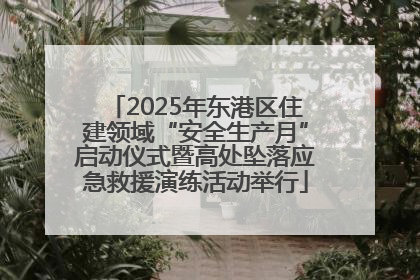 2025年东港区住建领域“安全生产月”启动仪式暨高处坠落应急救援演练活动举行