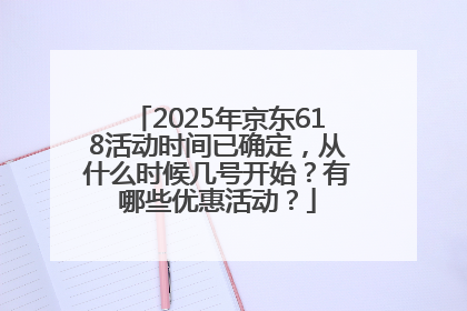 2025年京东618活动时间已确定，从什么时候几号开始？有哪些优惠活动？