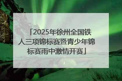 2025年徐州全国铁人三项锦标赛暨青少年锦标赛雨中激情开赛