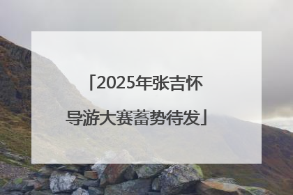 2025年张吉怀导游大赛蓄势待发
