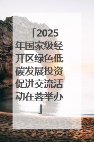 2025年国家级经开区绿色低碳发展投资促进交流活动在蓉举办