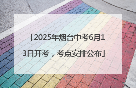 2025年烟台中考6月13日开考，考点安排公布