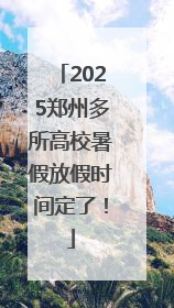 2025郑州多所高校暑假放假时间定了！