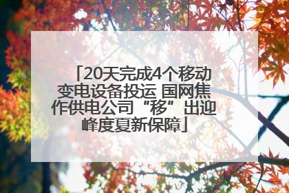 20天完成4个移动变电设备投运 国网焦作供电公司“移”出迎峰度夏新保障