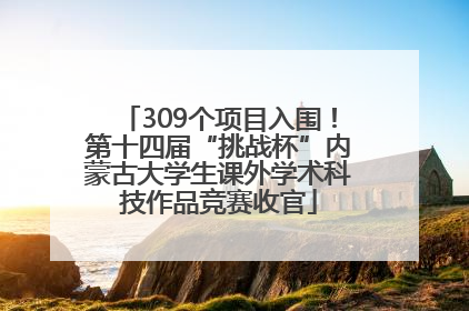 309个项目入围！第十四届“挑战杯”内蒙古大学生课外学术科技作品竞赛收官