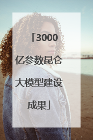 3000亿参数昆仑大模型建设成果