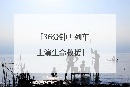 36分钟！列车上演生命救援