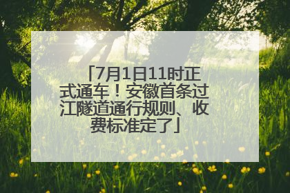 7月1日11时正式通车！安徽首条过江隧道通行规则、收费标准定了