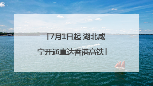 7月1日起 湖北咸宁开通直达香港高铁