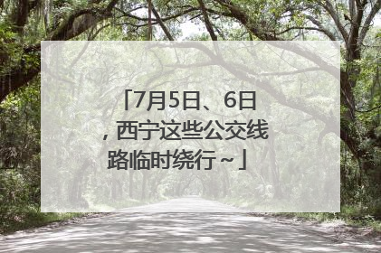 7月5日、6日，西宁这些公交线路临时绕行～