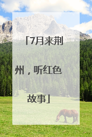 7月来荆州，听红色故事