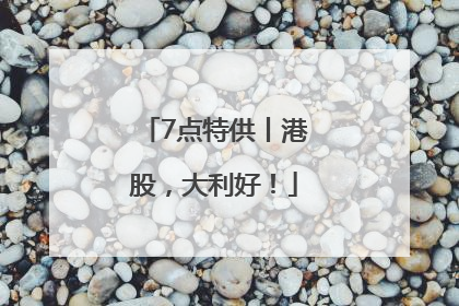 7点特供丨港股，大利好！