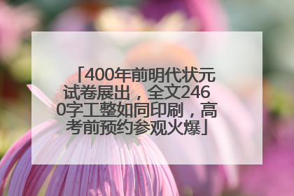400年前明代状元试卷展出，全文2460字工整如同印刷，高考前预约参观火爆