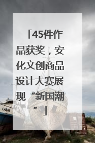 45件作品获奖，安化文创商品设计大赛展现“新国潮”