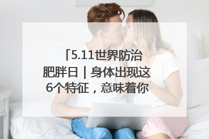 5.11世界防治肥胖日｜身体出现这6个特征，意味着你正在悄悄变瘦……