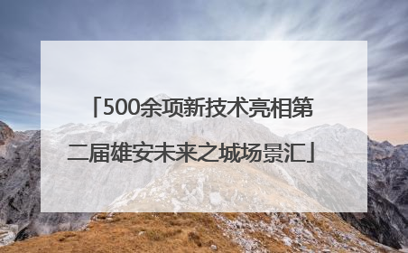 500余项新技术亮相第二届雄安未来之城场景汇