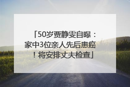 50岁贾静雯自曝：家中3位亲人先后患癌！将安排丈夫检查