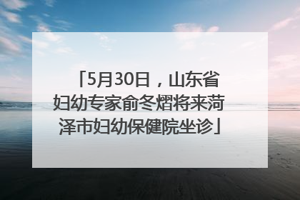 5月30日，山东省妇幼专家俞冬熠将来菏泽市妇幼保健院坐诊