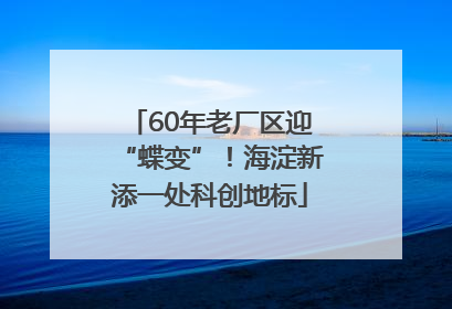 60年老厂区迎“蝶变”！海淀新添一处科创地标
