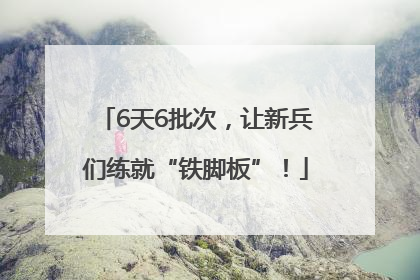 6天6批次，让新兵们练就“铁脚板”！