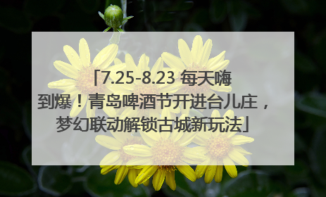 7.25-8.23 每天嗨到爆！青岛啤酒节开进台儿庄，梦幻联动解锁古城新玩法
