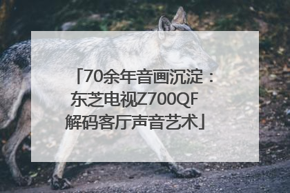 70余年音画沉淀：东芝电视Z700QF解码客厅声音艺术