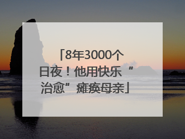 8年3000个日夜！他用快乐“治愈”瘫痪母亲