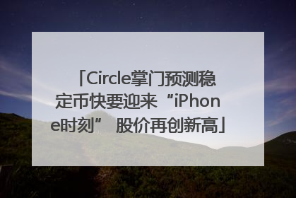 Circle掌门预测稳定币快要迎来“iPhone时刻” 股价再创新高